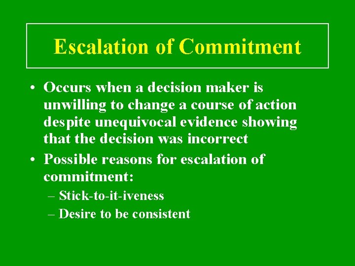 Escalation of Commitment • Occurs when a decision maker is unwilling to change a