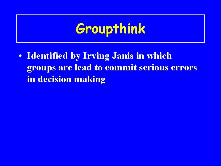 Groupthink • Identified by Irving Janis in which groups are lead to commit serious
