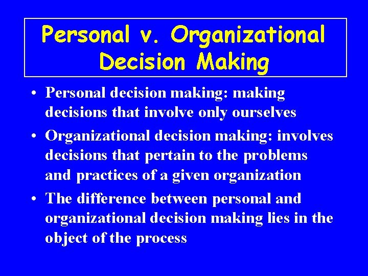 Personal v. Organizational Decision Making • Personal decision making: making decisions that involve only