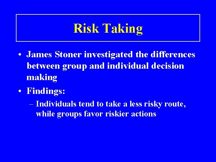 Risk Taking • James Stoner investigated the differences between group and individual decision making