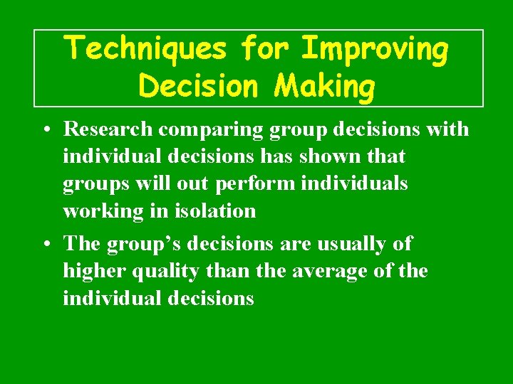 Techniques for Improving Decision Making • Research comparing group decisions with individual decisions has