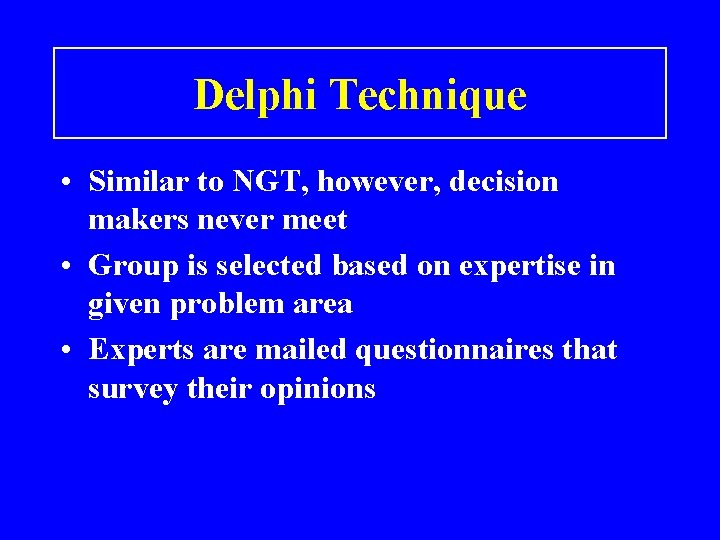 Delphi Technique • Similar to NGT, however, decision makers never meet • Group is