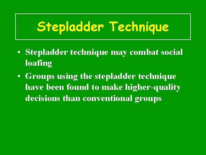 Stepladder Technique • Stepladder technique may combat social loafing • Groups using the stepladder