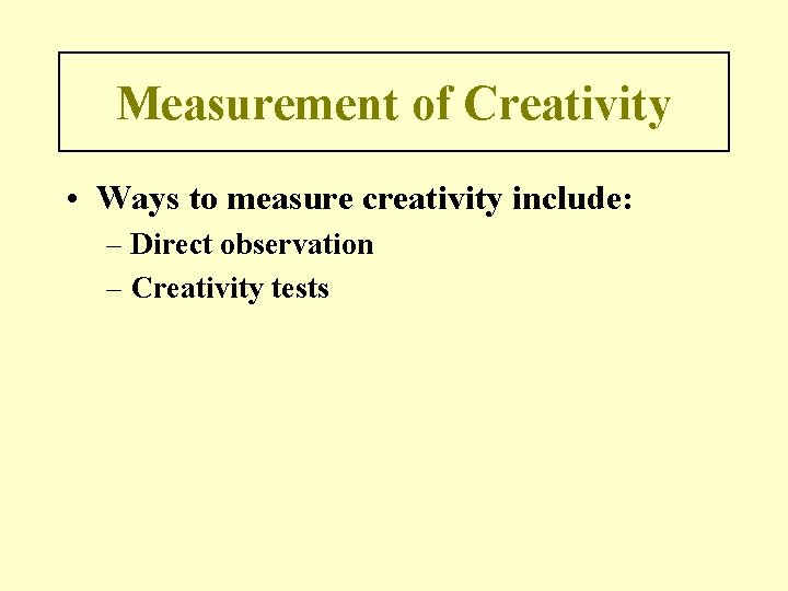 Measurement of Creativity • Ways to measure creativity include: – Direct observation – Creativity