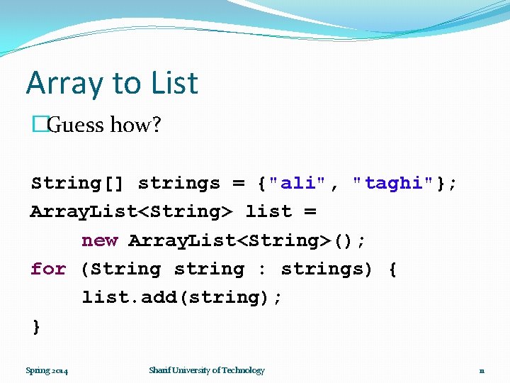 Array to List �Guess how? String[] strings = {"ali", "taghi"}; Array. List<String> list =