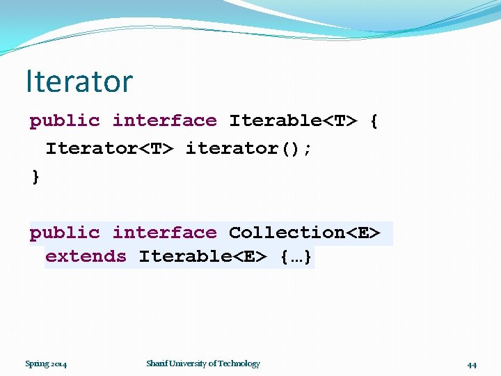 Iterator public interface Iterable<T> { Iterator<T> iterator(); } public interface Collection<E> extends Iterable<E> {…}