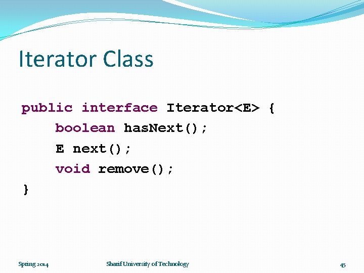 Iterator Class public interface Iterator<E> { boolean has. Next(); E next(); void remove(); }