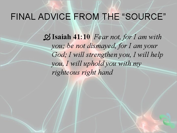 FINAL ADVICE FROM THE “SOURCE” Isaiah 41: 10 Fear not, for I am with