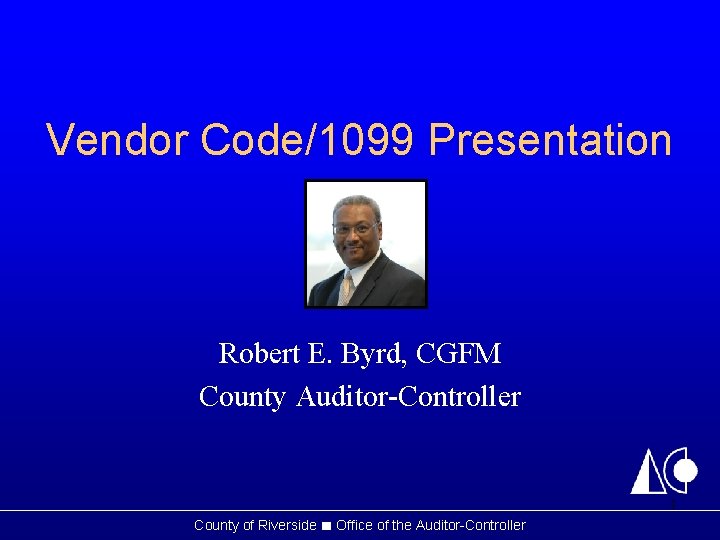 Vendor Code/1099 Presentation Robert E. Byrd, CGFM County Auditor-Controller 1 County of Riverside ■