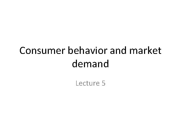 Consumer behavior and market demand Lecture 5 