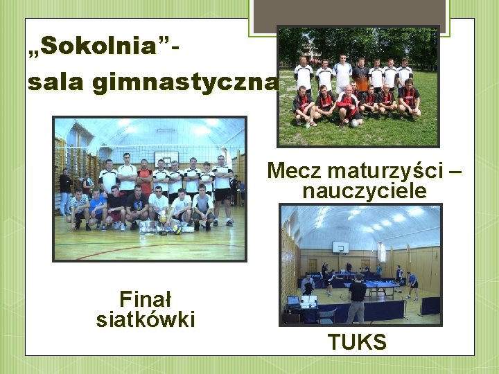 „Sokolnia”sala gimnastyczna Mecz maturzyści – nauczyciele Finał siatkówki TUKS 