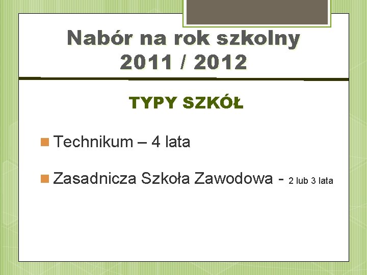 Nabór na rok szkolny 2011 / 2012 TYPY SZKÓŁ Technikum – 4 lata Zasadnicza