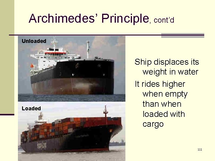 Archimedes’ Principle, cont’d Unloaded Loaded Ship displaces its weight in water It rides higher