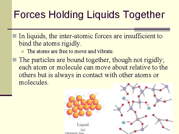 Forces Holding Liquids Together n In liquids, the inter-atomic forces are insufficient to bind