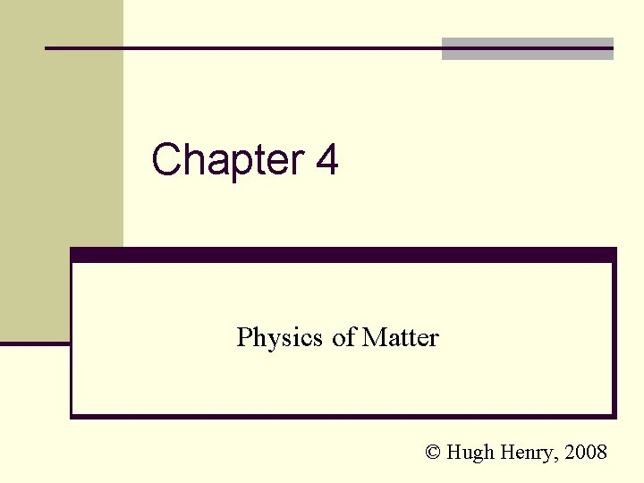 Chapter 4 Physics of Matter © Hugh Henry, 2008 