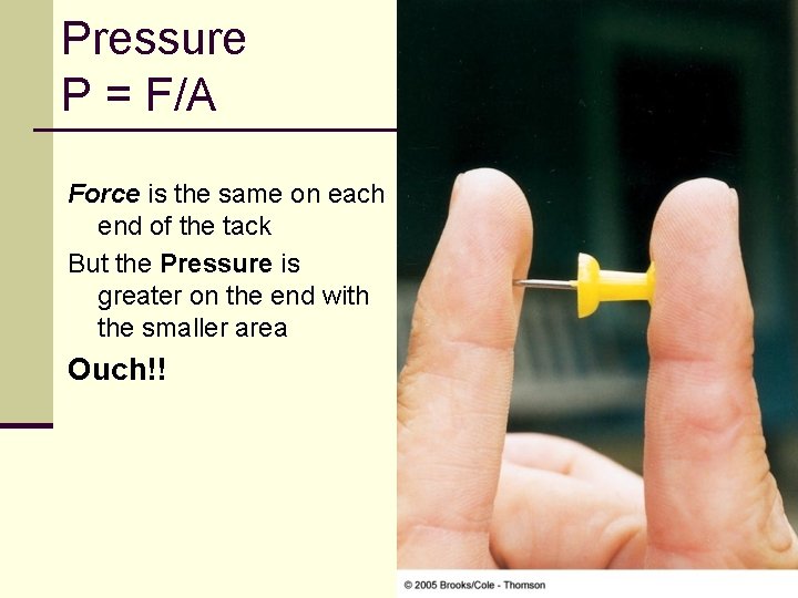 Pressure P = F/A Force is the same on each end of the tack