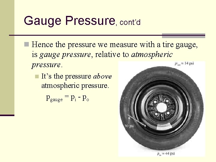 Gauge Pressure, cont’d n Hence the pressure we measure with a tire gauge, is