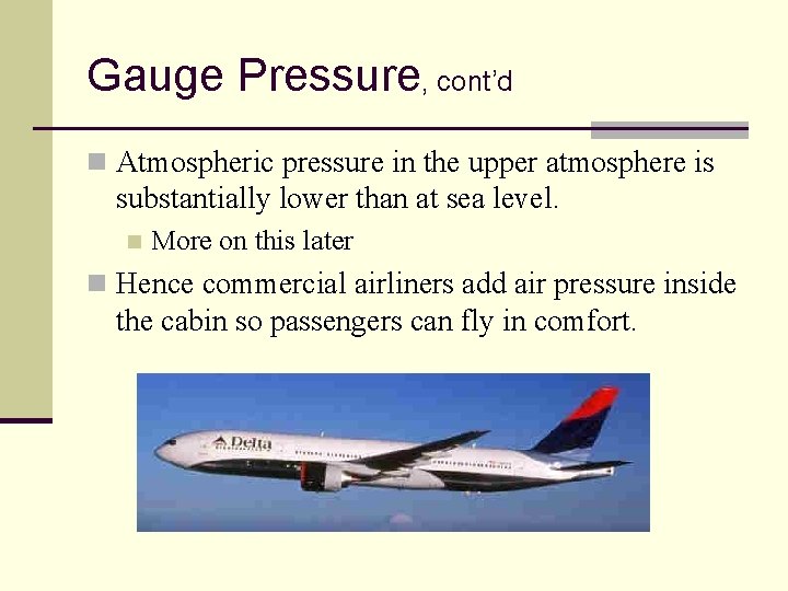 Gauge Pressure, cont’d n Atmospheric pressure in the upper atmosphere is substantially lower than