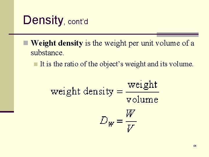 Density, cont’d n Weight density is the weight per unit volume of a substance.