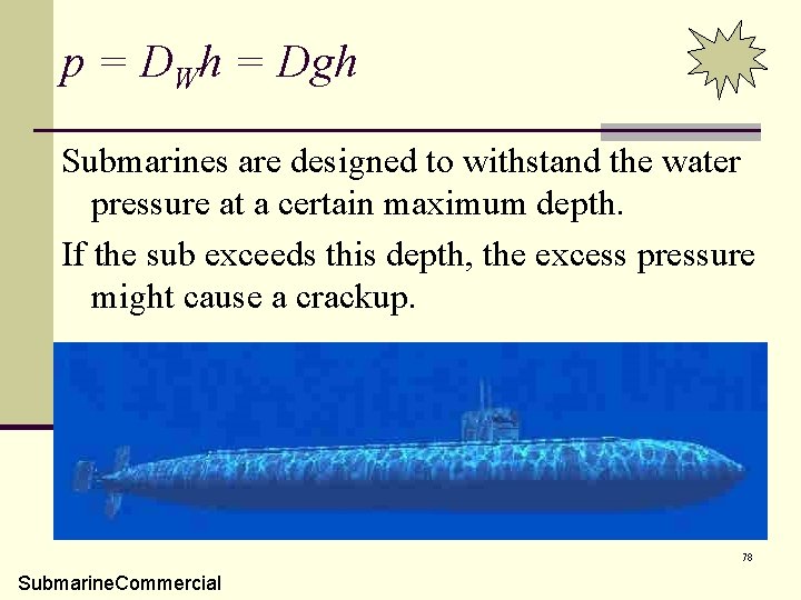 p = DWh = Dgh Submarines are designed to withstand the water pressure at