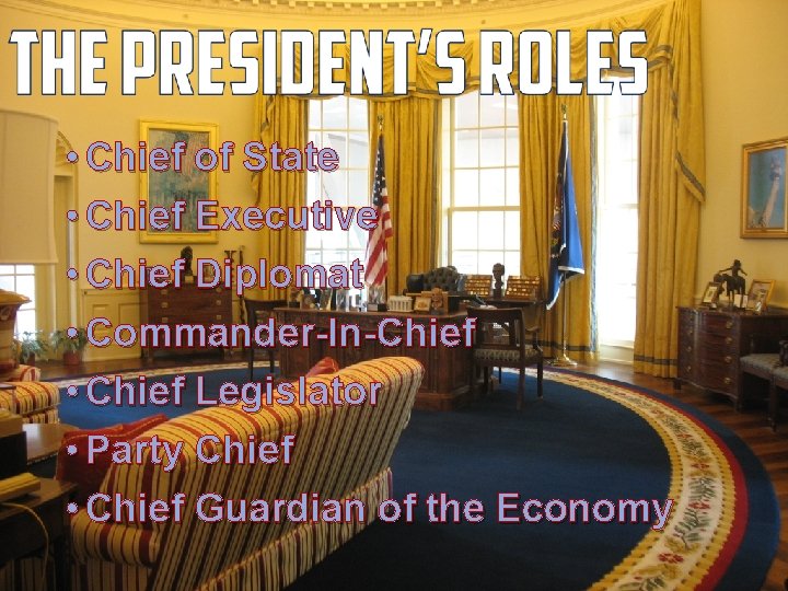  • Chief of State • Chief Executive • Chief Diplomat • Commander-In-Chief •