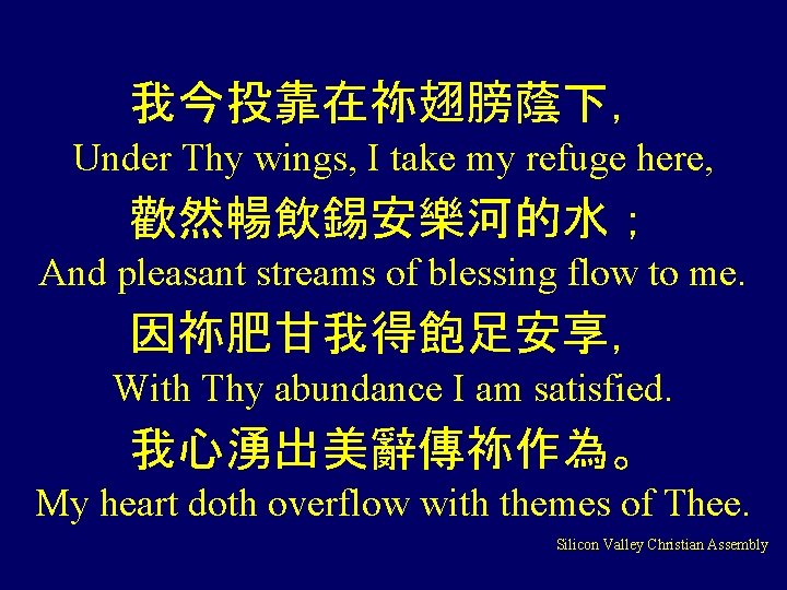 我今投靠在祢翅膀蔭下， Under Thy wings, I take my refuge here, 歡然暢飲錫安樂河的水； And pleasant streams of