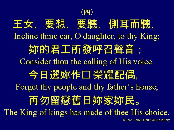 （四） 王女，要想，要聽，側耳而聽， Incline thine ear, O daughter, to thy King; 妳的君王所發呼召聲音； Consider thou the