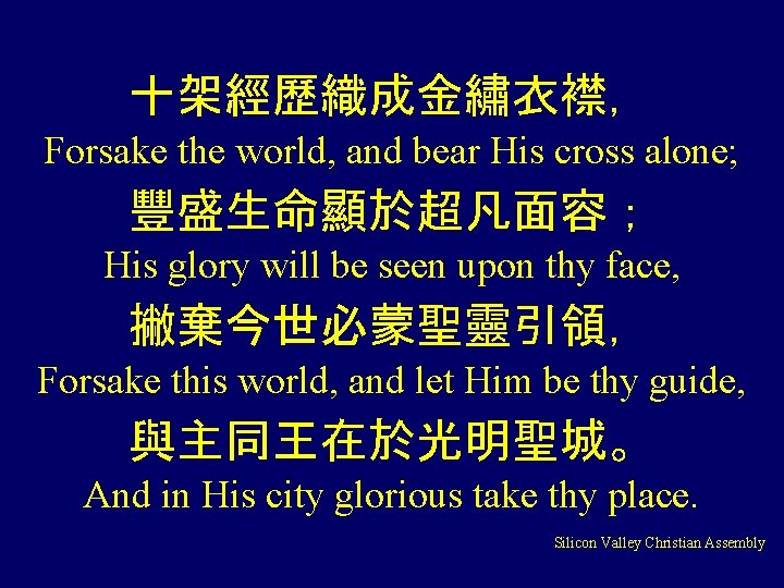 十架經歷織成金繡衣襟， Forsake the world, and bear His cross alone; 豐盛生命顯於超凡面容； His glory will be