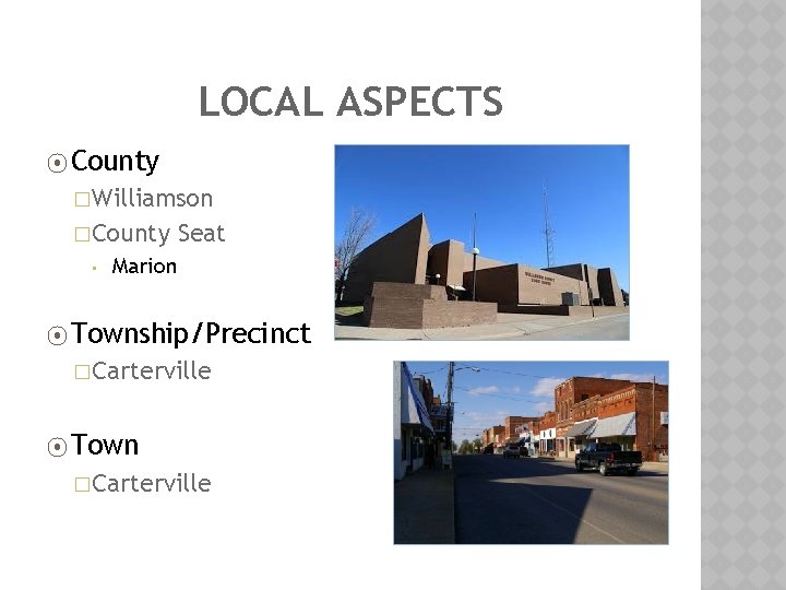 LOCAL ASPECTS ⦿ County �Williamson �County • Seat Marion ⦿ Township/Precinct �Carterville ⦿ Town