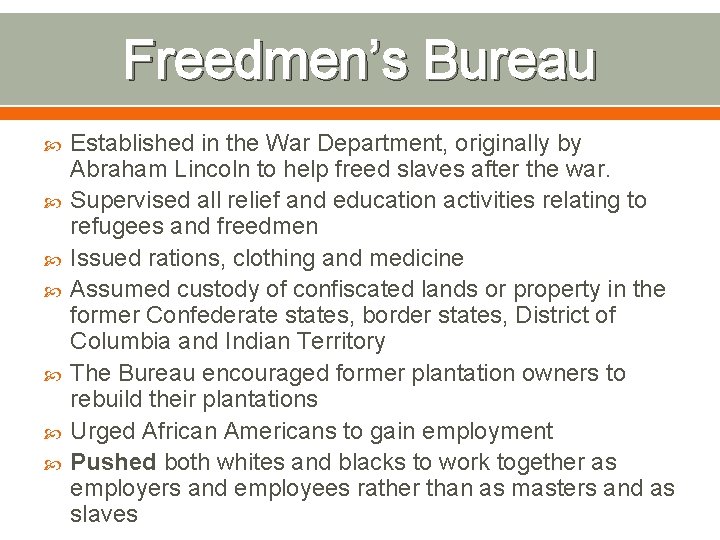 Freedmen’s Bureau Established in the War Department, originally by Abraham Lincoln to help freed