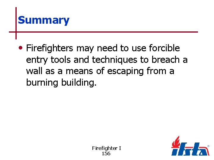 Summary • Firefighters may need to use forcible entry tools and techniques to breach