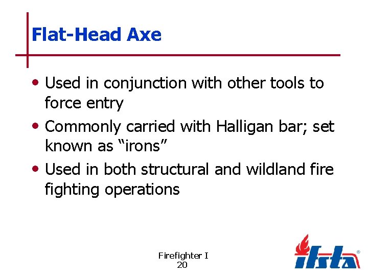 Flat-Head Axe • Used in conjunction with other tools to force entry • Commonly