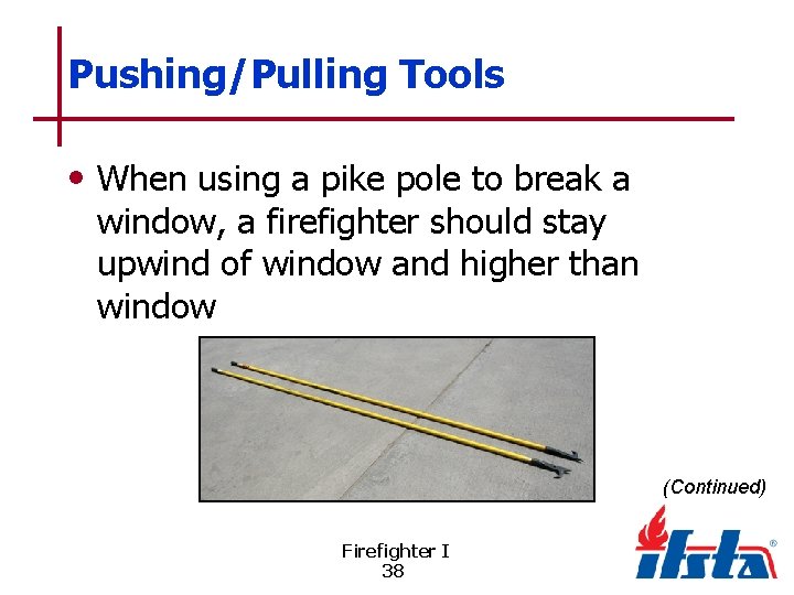 Pushing/Pulling Tools • When using a pike pole to break a window, a firefighter