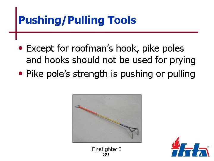 Pushing/Pulling Tools • Except for roofman’s hook, pike poles and hooks should not be