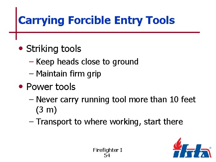 Carrying Forcible Entry Tools • Striking tools – Keep heads close to ground –