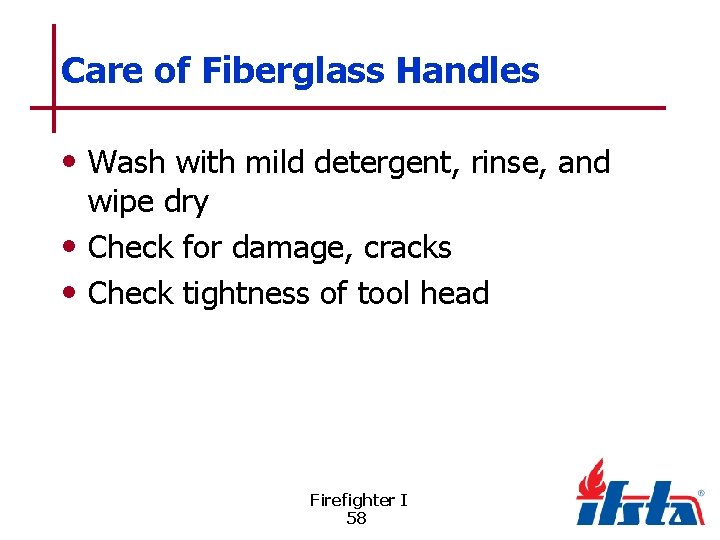 Care of Fiberglass Handles • Wash with mild detergent, rinse, and wipe dry •