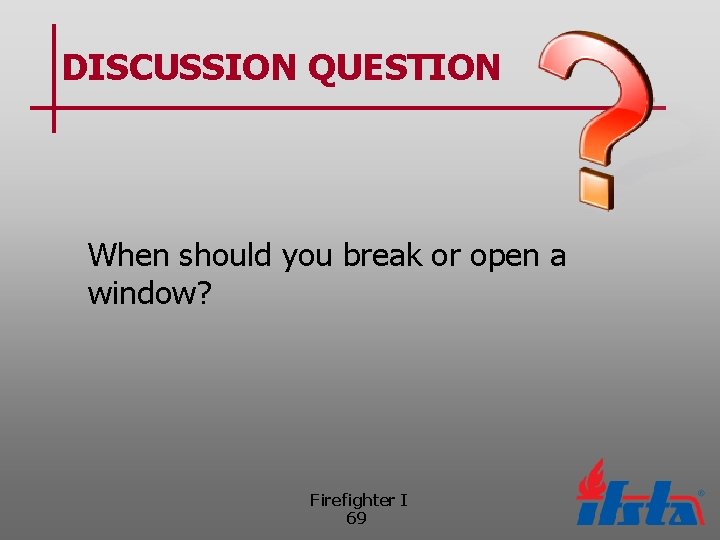 DISCUSSION QUESTION When should you break or open a window? Firefighter I 69 