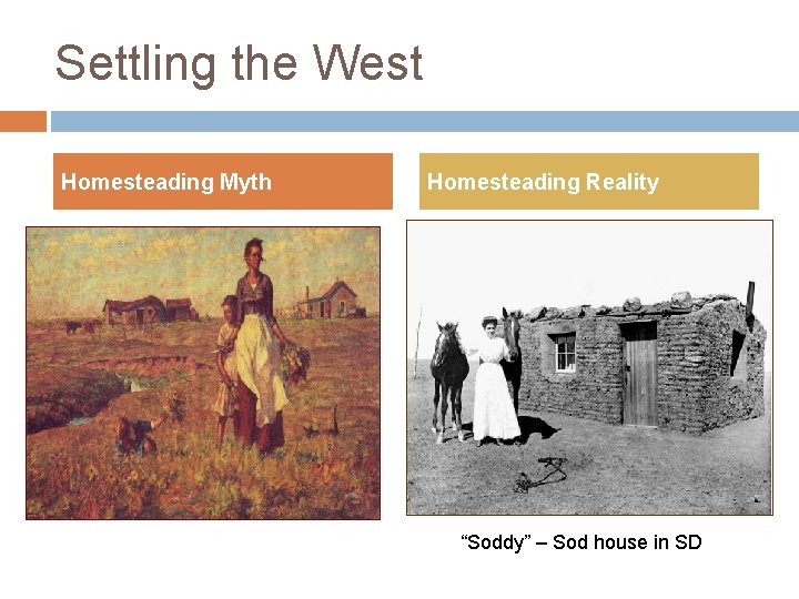 Settling the West Homesteading Myth Homesteading Reality “Soddy” – Sod house in SD Settling the West Homesteading Myth Homesteading Reality “Soddy” – Sod house in SD
