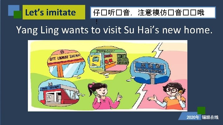 Let’s imitate 仔�听�音，注意模仿�音��哦 ！ Yang Ling wants to visit Su Hai’s new home. 