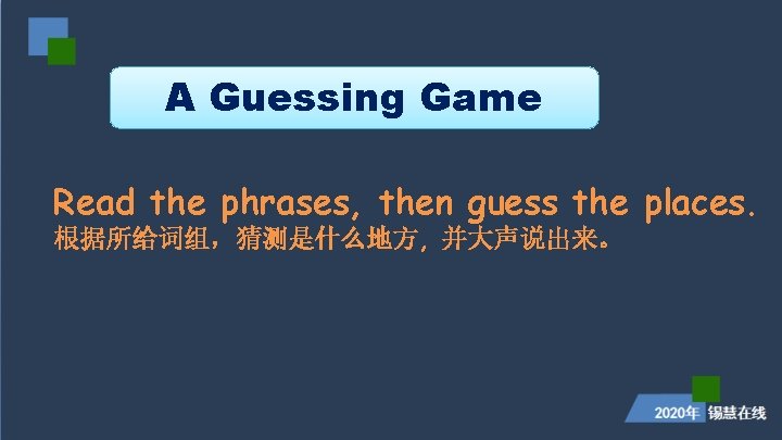 A Guessing Game Read the phrases, then guess the places. 根据所给词组，猜测是什么地方, 并大声说出来。 