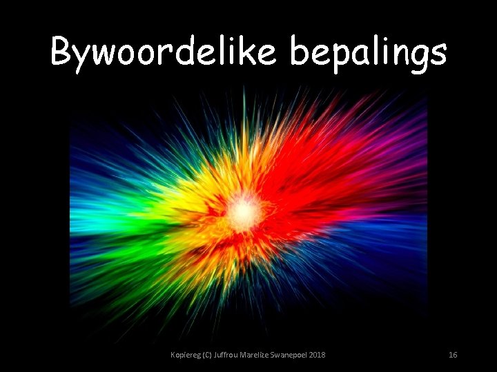 Bywoordelike bepalings Kopiereg (C) Juffrou Marelize Swanepoel 2018 16 
