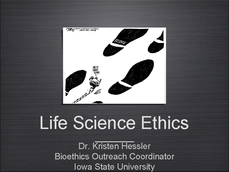 Life Science Ethics Dr. Kristen Hessler Bioethics Outreach Coordinator Iowa State University 