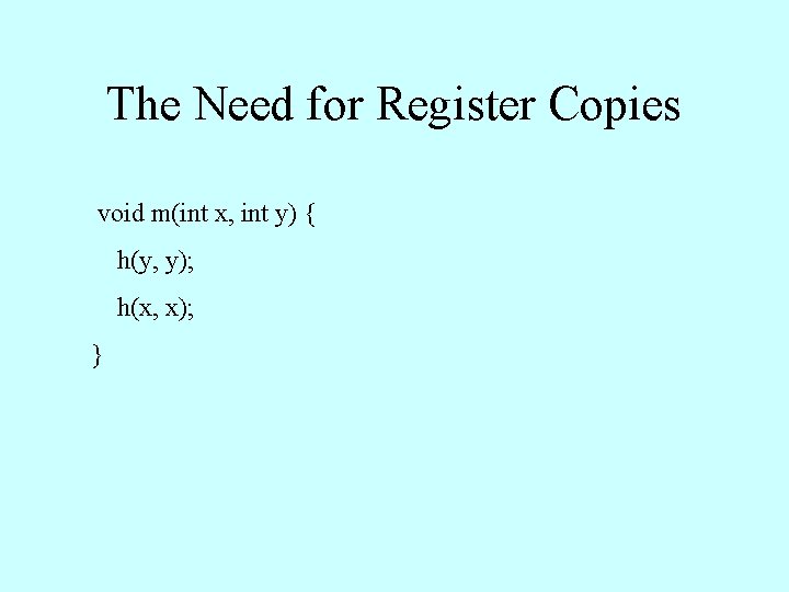 The Need for Register Copies void m(int x, int y) { h(y, y); h(x,