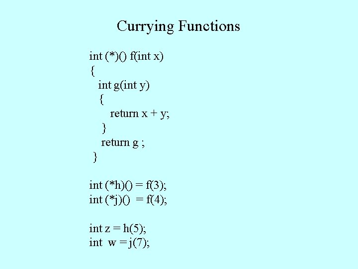 Currying Functions int (*)() f(int x) { int g(int y) { return x +