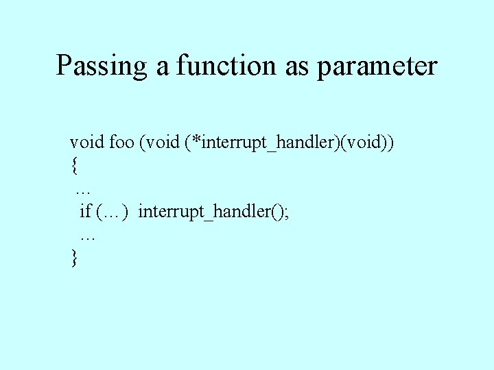 Passing a function as parameter void foo (void (*interrupt_handler)(void)) { … if (…) interrupt_handler();