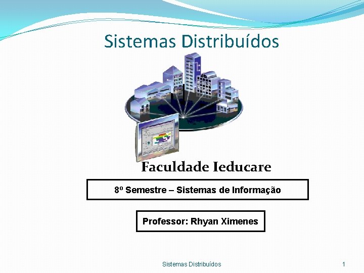 Sistemas Distribuídos Faculdade Ieducare 8º Semestre – Sistemas de Informação Professor: Rhyan Ximenes Sistemas