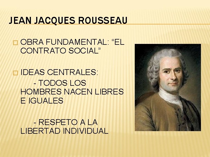 JEAN JACQUES ROUSSEAU � OBRA FUNDAMENTAL: “EL CONTRATO SOCIAL” � IDEAS CENTRALES: - TODOS