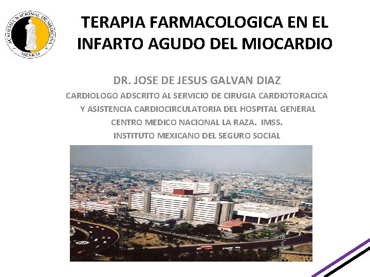 TERAPIA FARMACOLOGICA EN EL INFARTO AGUDO DEL MIOCARDIO DR. JOSE DE JESUS GALVAN DIAZ TERAPIA FARMACOLOGICA EN EL INFARTO AGUDO DEL MIOCARDIO DR. JOSE DE JESUS GALVAN DIAZ