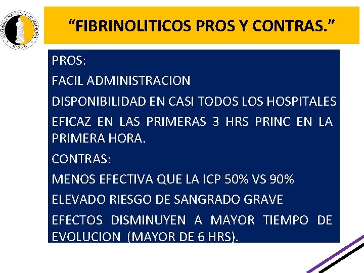 “FIBRINOLITICOS PROS Y CONTRAS. ” PROS: FACIL ADMINISTRACION DISPONIBILIDAD EN CASI TODOS LOS HOSPITALES “FIBRINOLITICOS PROS Y CONTRAS. ” PROS: FACIL ADMINISTRACION DISPONIBILIDAD EN CASI TODOS LOS HOSPITALES