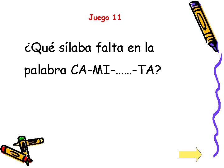 Juego 11 ¿Qué sílaba falta en la palabra CA-MI-……-TA? 